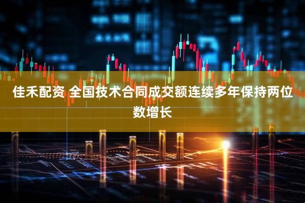 佳禾配资 全国技术合同成交额连续多年保持两位数增长