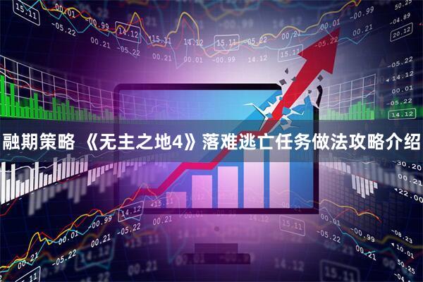 融期策略 《无主之地4》落难逃亡任务做法攻略介绍