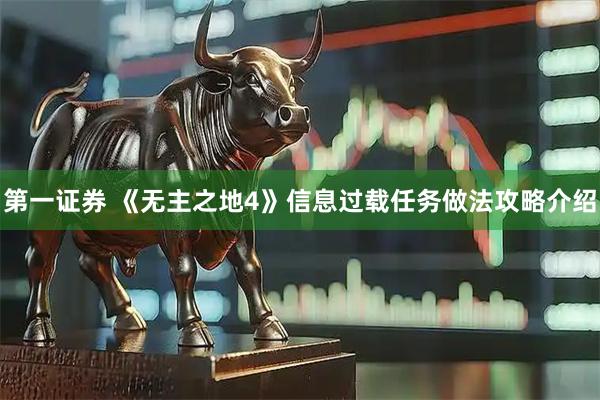 第一证券 《无主之地4》信息过载任务做法攻略介绍