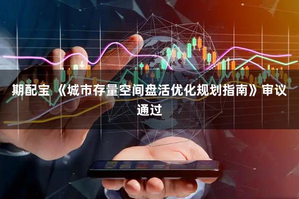 期配宝 《城市存量空间盘活优化规划指南》审议通过