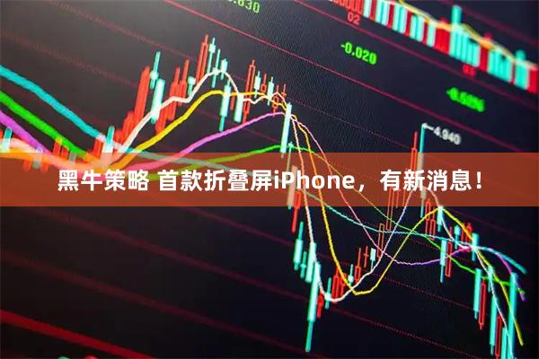 黑牛策略 首款折叠屏iPhone，有新消息！