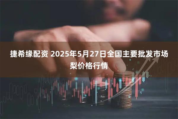 捷希缘配资 2025年5月27日全国主要批发市场梨价格行情