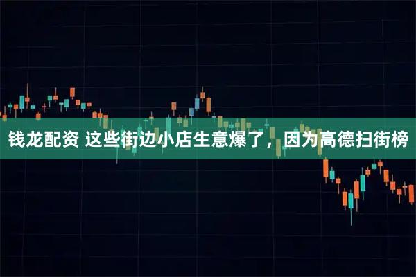 钱龙配资 这些街边小店生意爆了，因为高德扫街榜