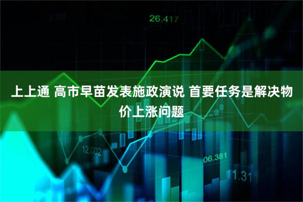 上上通 高市早苗发表施政演说 首要任务是解决物价上涨问题