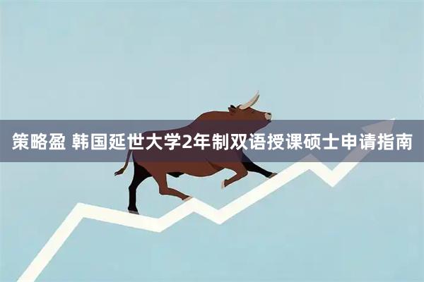 策略盈 韩国延世大学2年制双语授课硕士申请指南