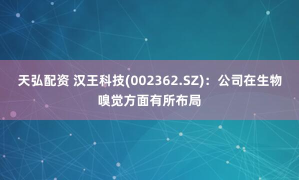 天弘配资 汉王科技(002362.SZ)：公司在生物嗅觉方面有所布局