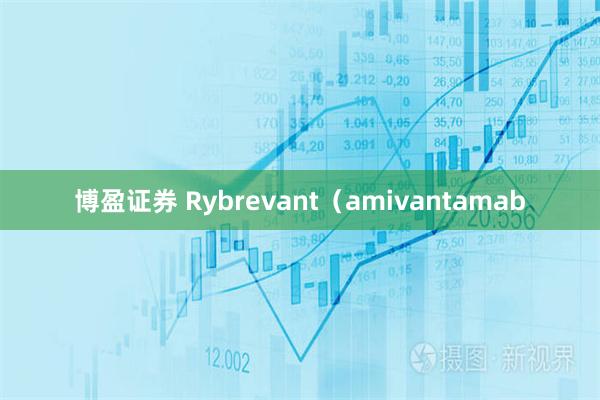 博盈证券 Rybrevant(amivantamab