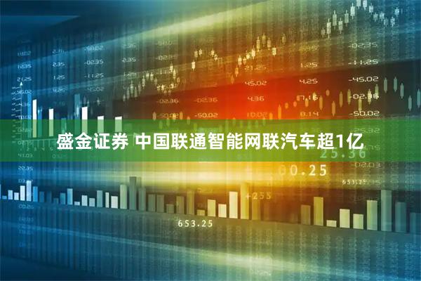 盛金证券 中国联通智能网联汽车超1亿